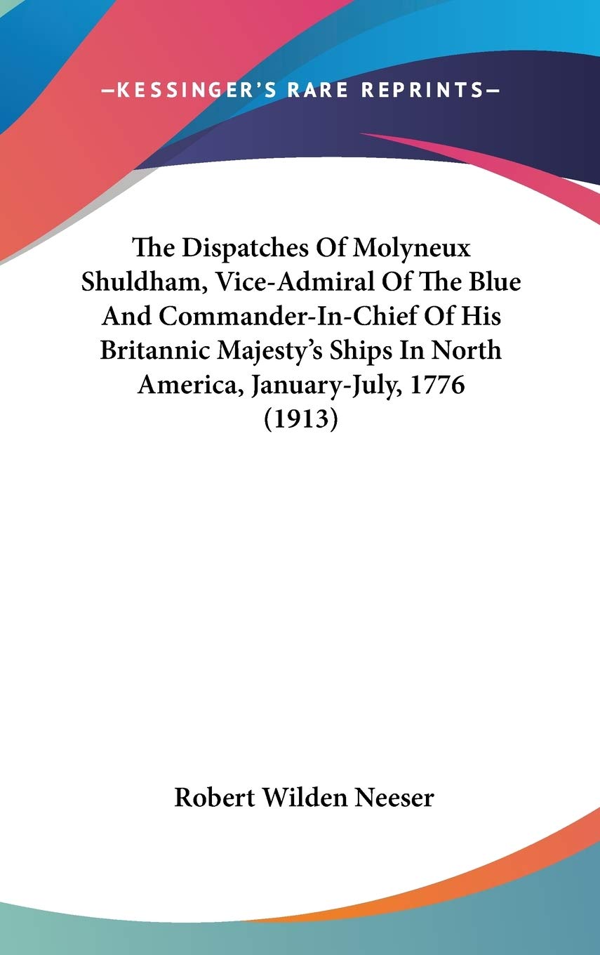 The Dispatches Of Molyneux Shuldham, Vice-Admiral Of The Blue And Commander-In-Chief Of His Britannic Majesty's Ships In North America, January-July, 1776 (1913) Law