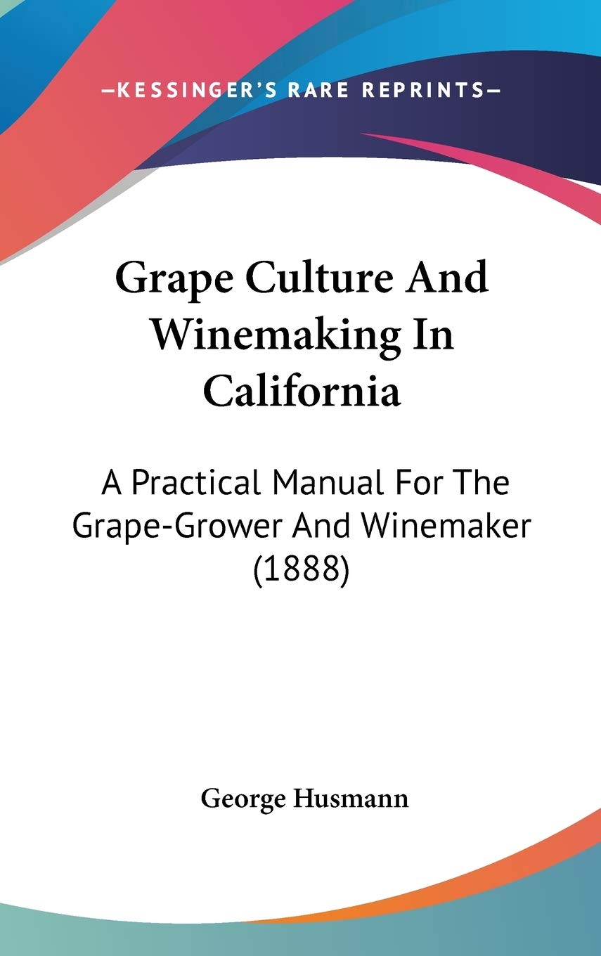 Grape Culture And Winemaking In California: A Practical Manual For The Grape-Grower And Winemaker (1888) Philosophy