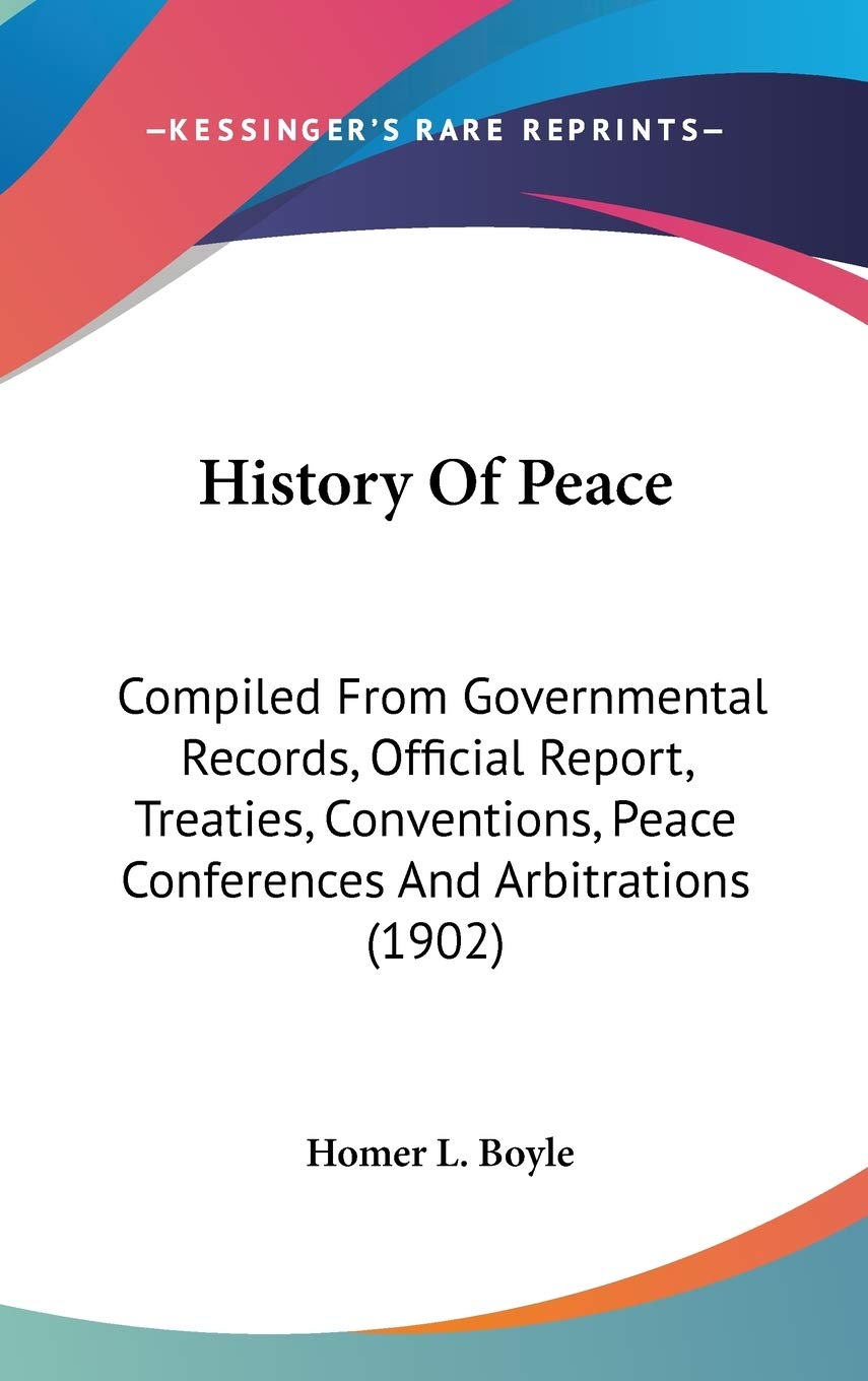 History Of Peace: Compiled From Governmental Records, Official Report, Treaties, Conventions, Peace Conferences And Arbitrations (1902) Politics & History