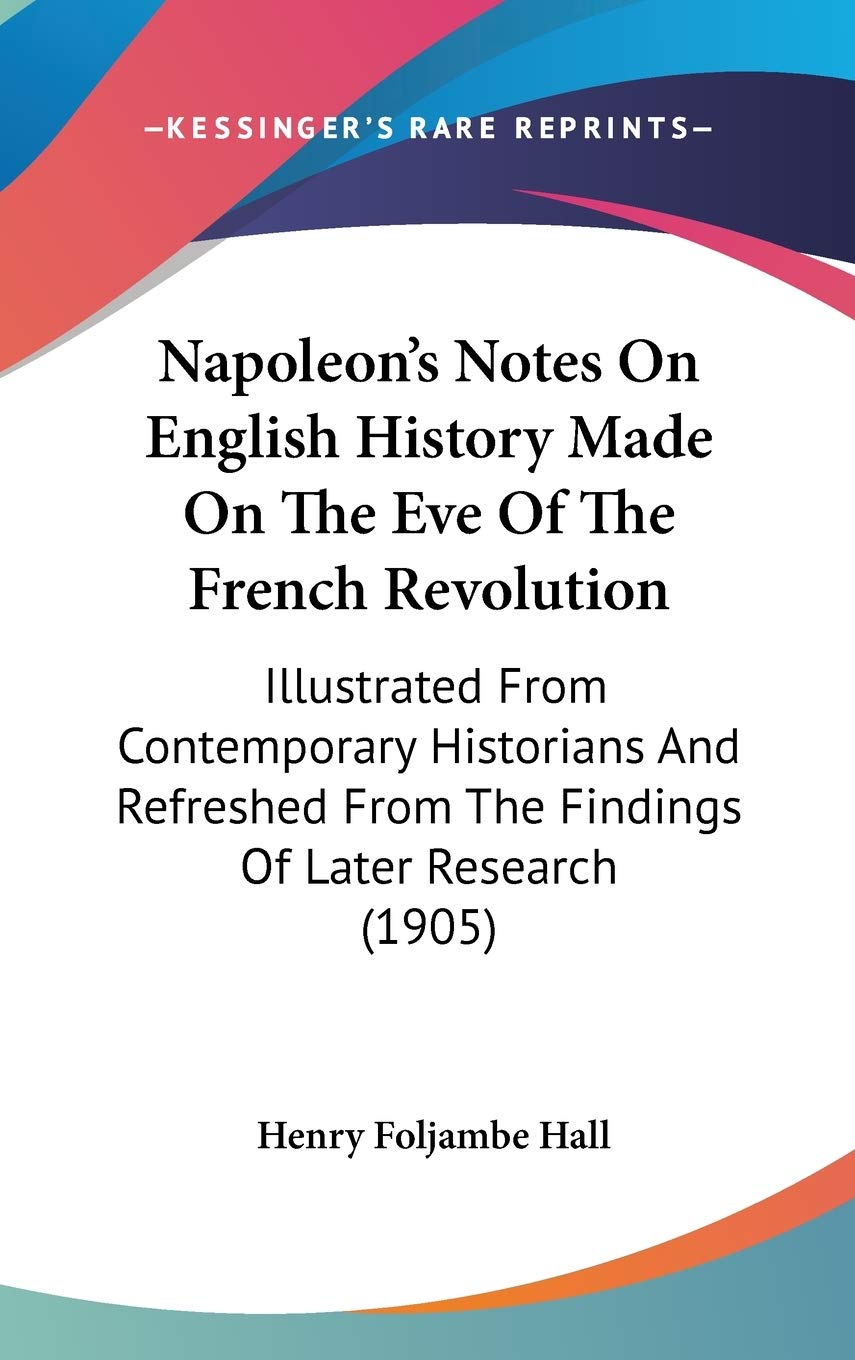 Napoleon's Notes On English History Made On The Eve Of The French Revolution: Illustrated From Contemporary Historians And Refreshed From The Findings Of Later Research (1905) Politics & History