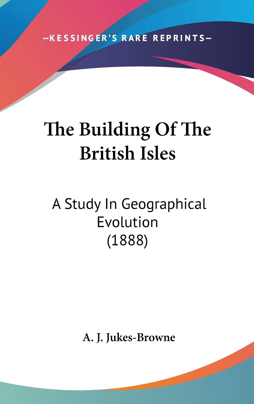 The Building Of The British Isles: A Study In Geographical Evolution (1888) Business & Technology