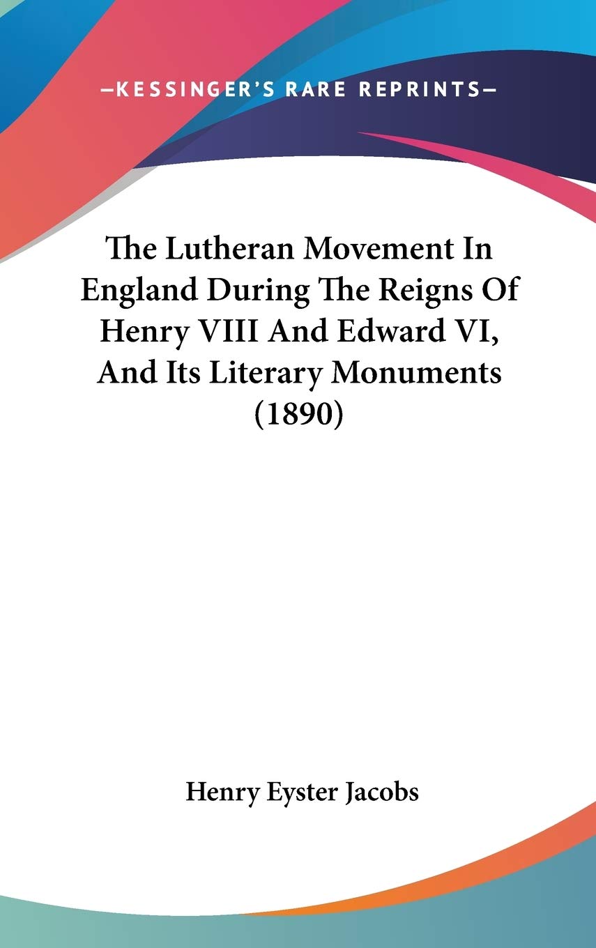 The Lutheran Movement In England During The Reigns Of Henry VIII And Edward VI, And Its Literary Monuments (1890) Philosophy