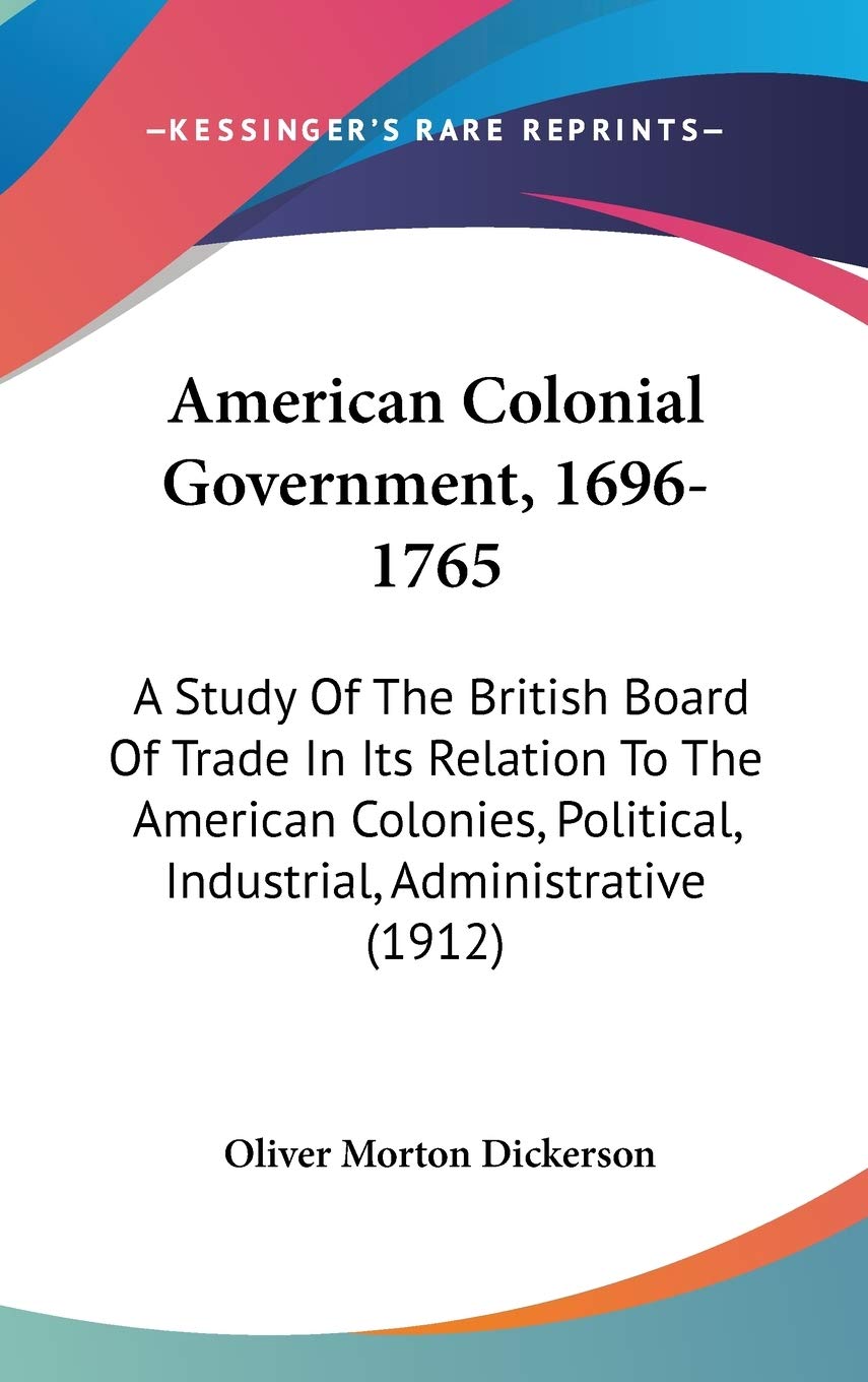 American Colonial Government, 1696-1765: A Study Of The British Board Of Trade In Its Relation To The American Colonies, Political, Industrial, Administrative (1912) Law