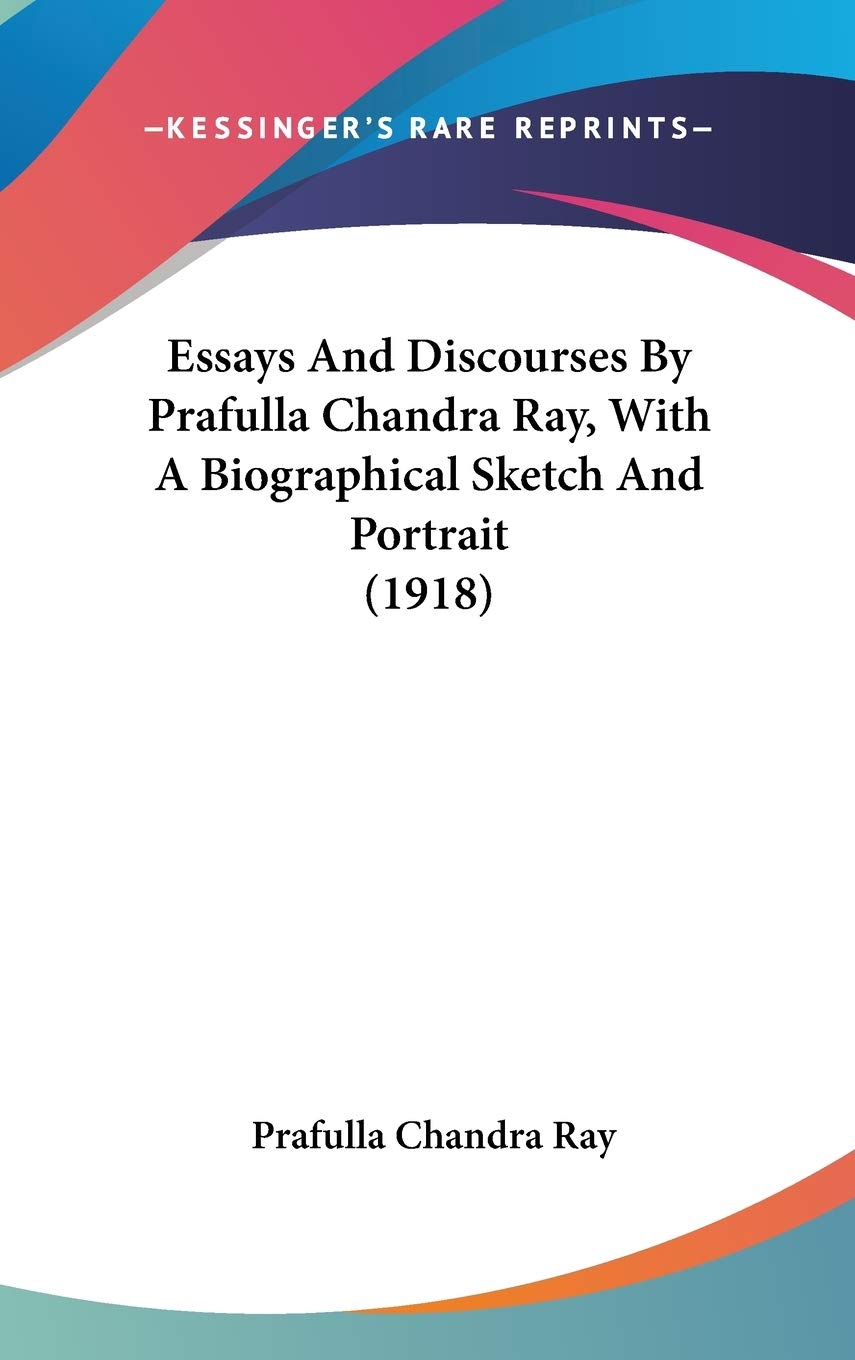 Essays And Discourses By Prafulla Chandra Ray, With A Biographical Sketch And Portrait (1918) Art & Literature