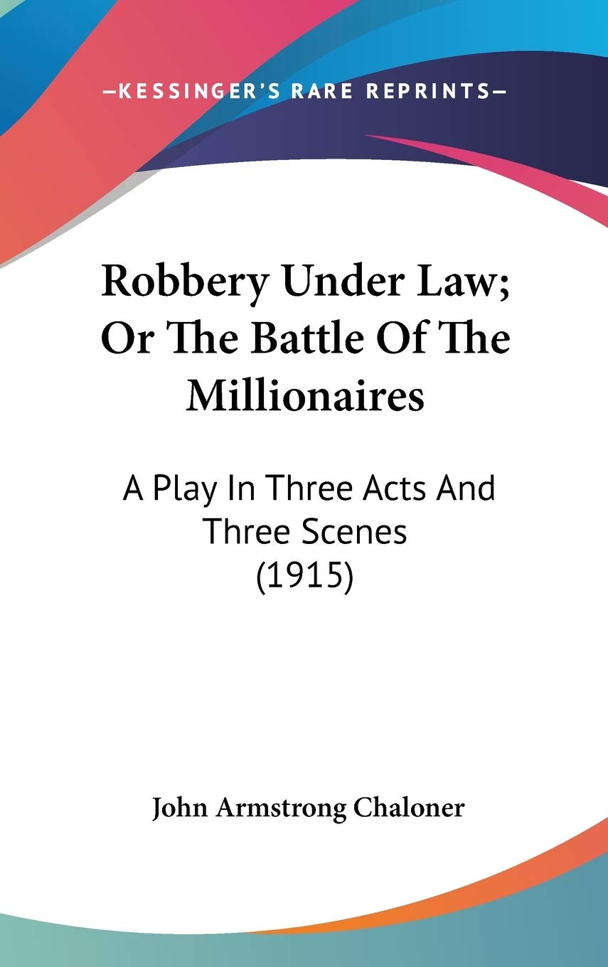 Robbery Under Law; Or The Battle Of The Millionaires: A Play In Three Acts And Three Scenes (1915) Law
