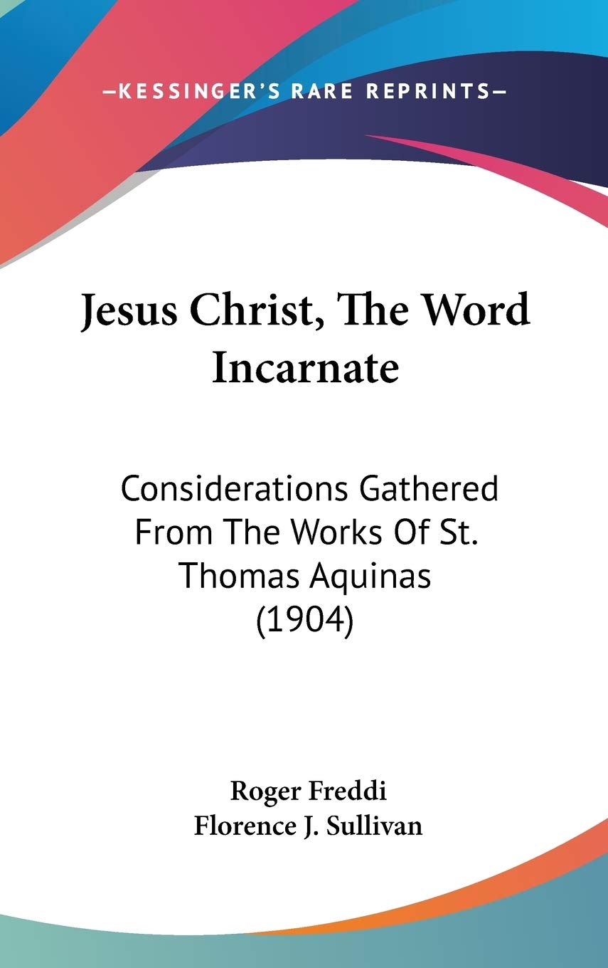 Jesus Christ, The Word Incarnate: Considerations Gathered From The Works Of St. Thomas Aquinas (1904) Philosophy