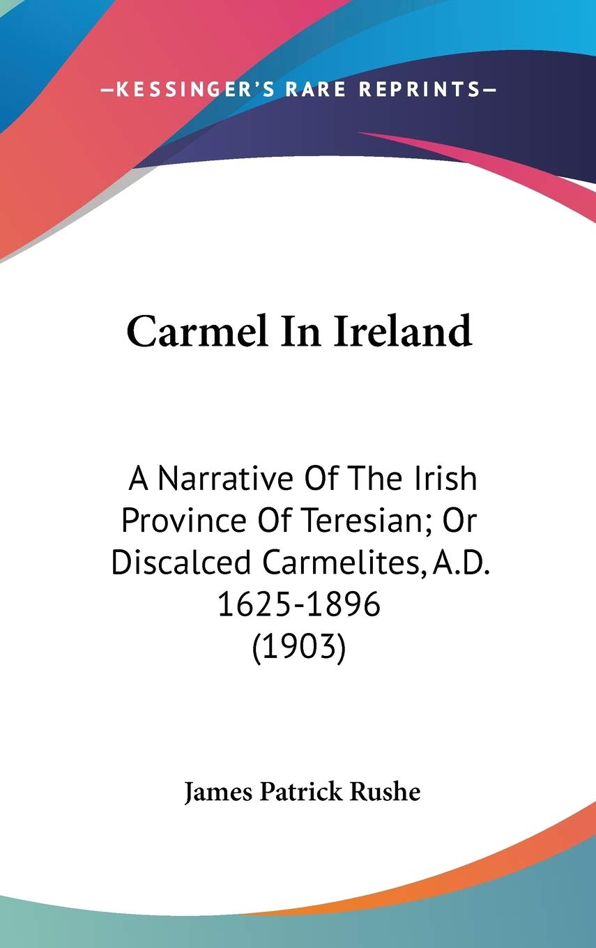 Carmel In Ireland: A Narrative Of The Irish Province Of Teresian; Or Discalced Carmelites, A.D. 1625-1896 (1903) Essays & Short Stories