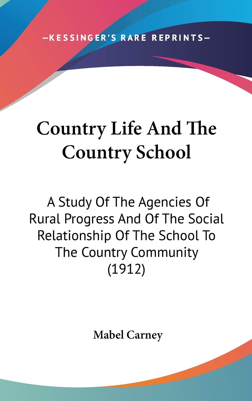 Country Life And The Country School: A Study Of The Agencies Of Rural Progress And Of The Social Relationship Of The School To The Country Community (1912) Education & Training