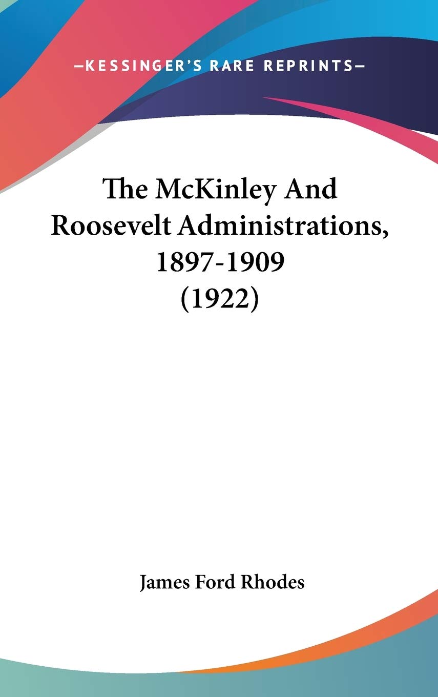 The Mckinley and Roosevelt Administrations, 1897-1909 Biographies & Memoirs
