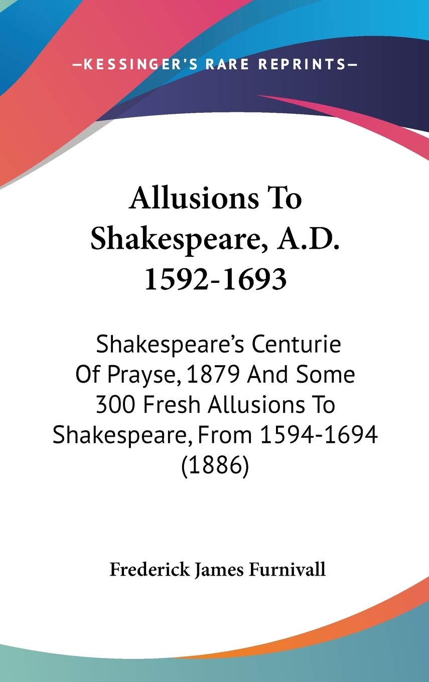 Allusions To Shakespeare, A.D. 1592-1693: Shakespeare's Centurie Of Prayse, 1879 And Some 300 Fresh Allusions To Shakespeare, From 1594-1694 (1886) Philosophy