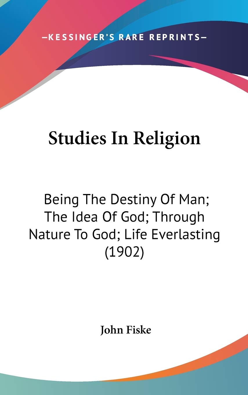 Studies In Religion: Being The Destiny Of Man; The Idea Of God; Through Nature To God; Life Everlasting (1902) Religion & Esotericism