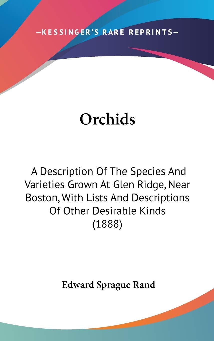 Orchids: A Description Of The Species And Varieties Grown At Glen Ridge, Near Boston, With Lists And Descriptions Of Other Desirable Kinds (1888) Philosophy