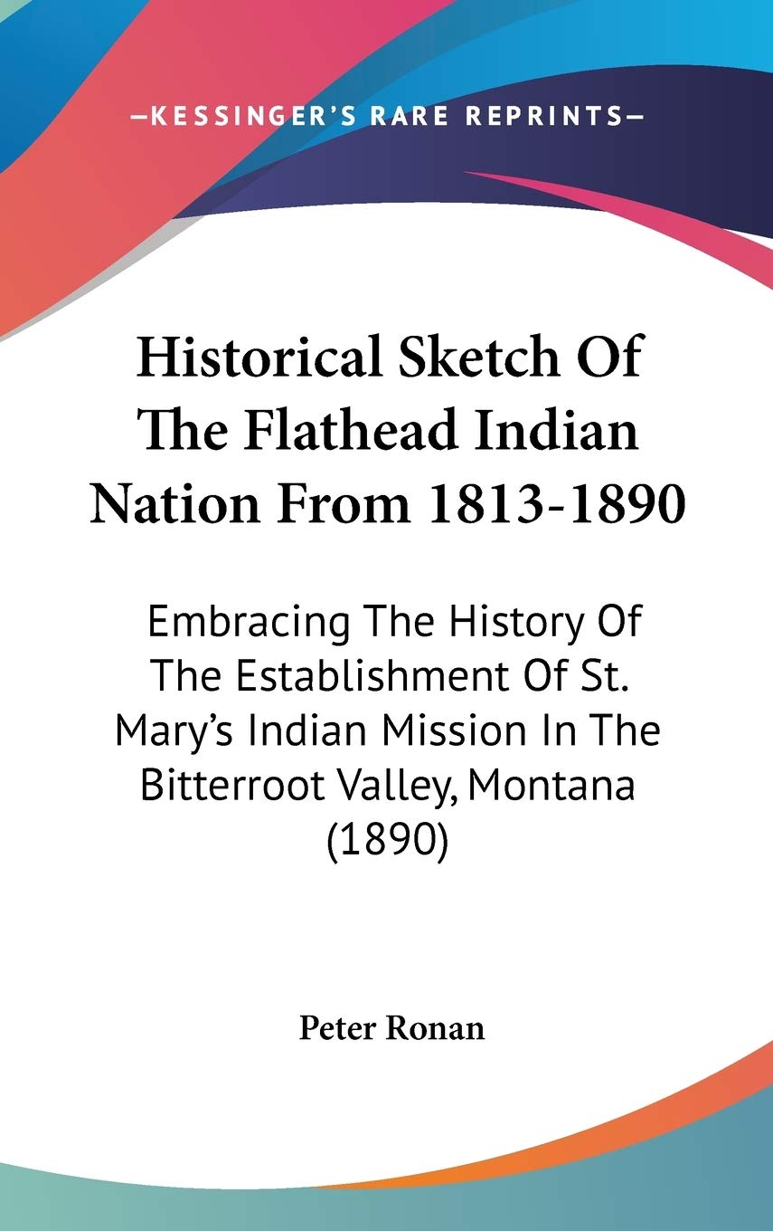 Historical Sketch Of The Flathead Indian Nation From 1813-1890: Embracing The History Of The Establishment Of St. Mary's Indian Mission In The Bitterroot Valley, Montana (1890) Philosophy