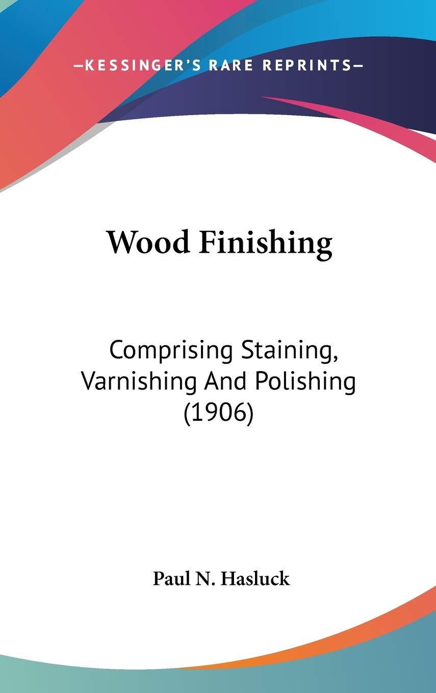 Wood Finishing: Comprising Staining, Varnishing And Polishing (1906) Hobbies & Crafts