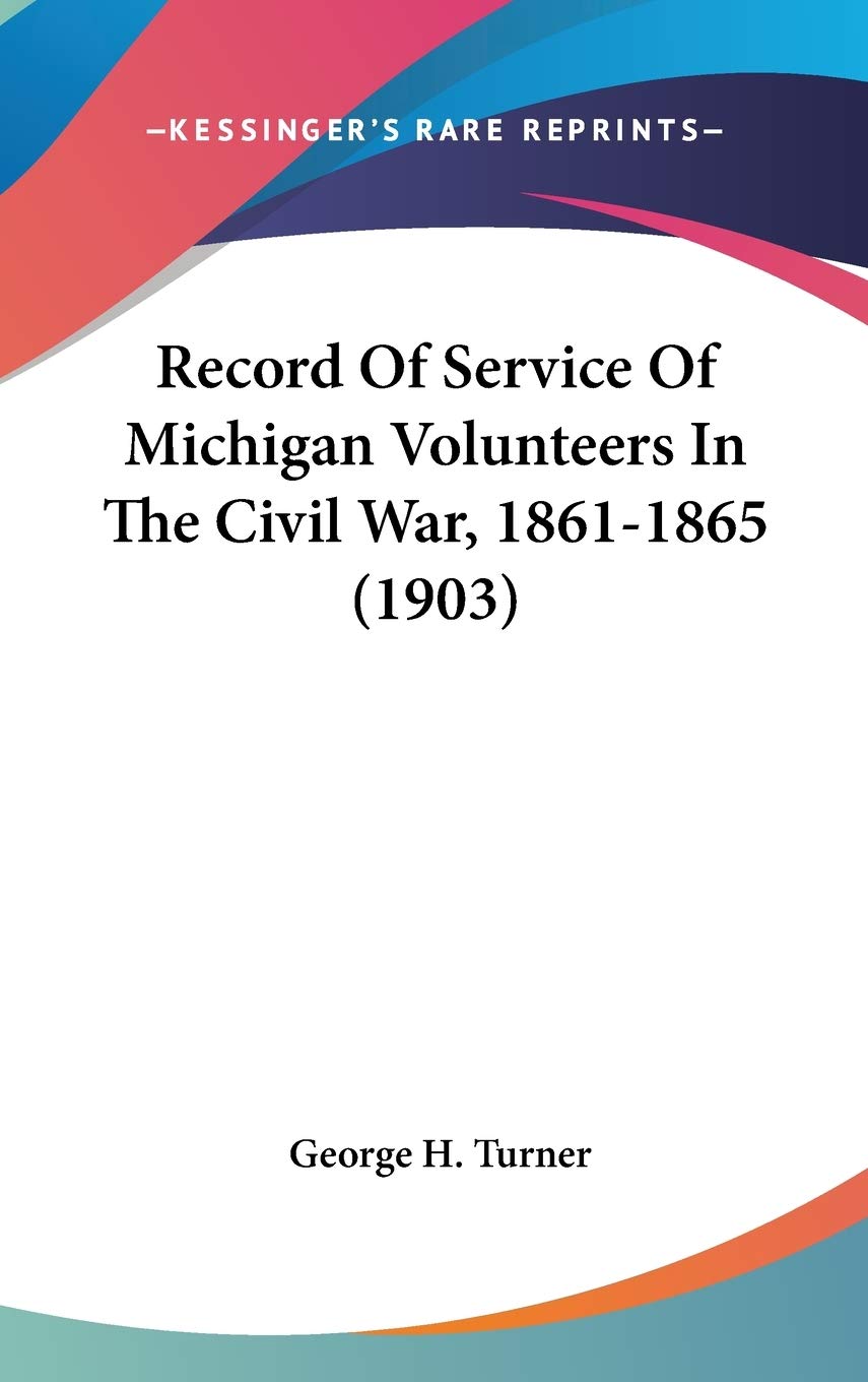 Record Of Service Of Michigan Volunteers In The Civil War, 1861-1865 (1903) Politics & History