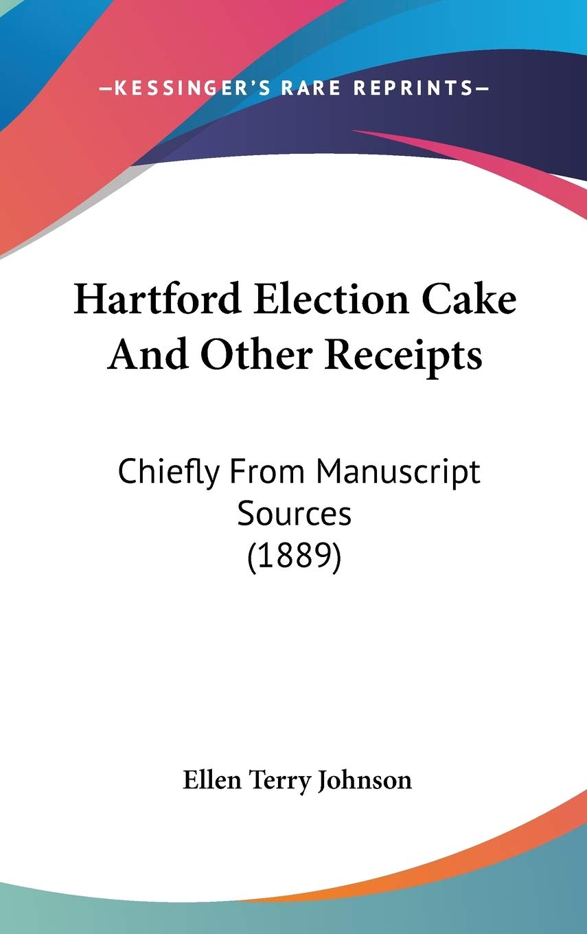 Hartford Election Cake And Other Receipts: Chiefly From Manuscript Sources (1889) Cooking & Enjoying