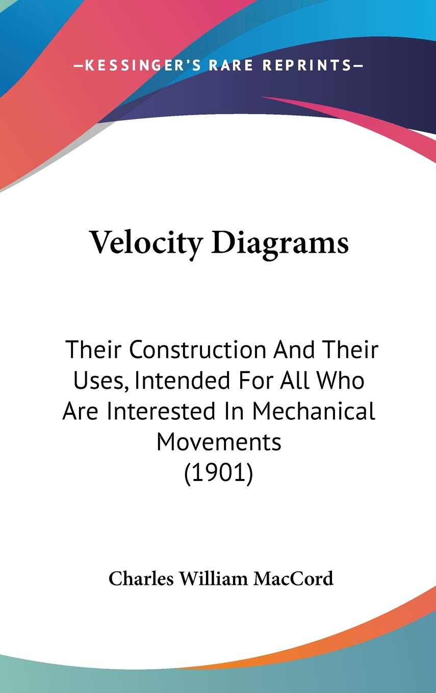 Velocity Diagrams: Their Construction And Their Uses, Intended For All Who Are Interested In Mechanical Movements (1901) Business & Technology