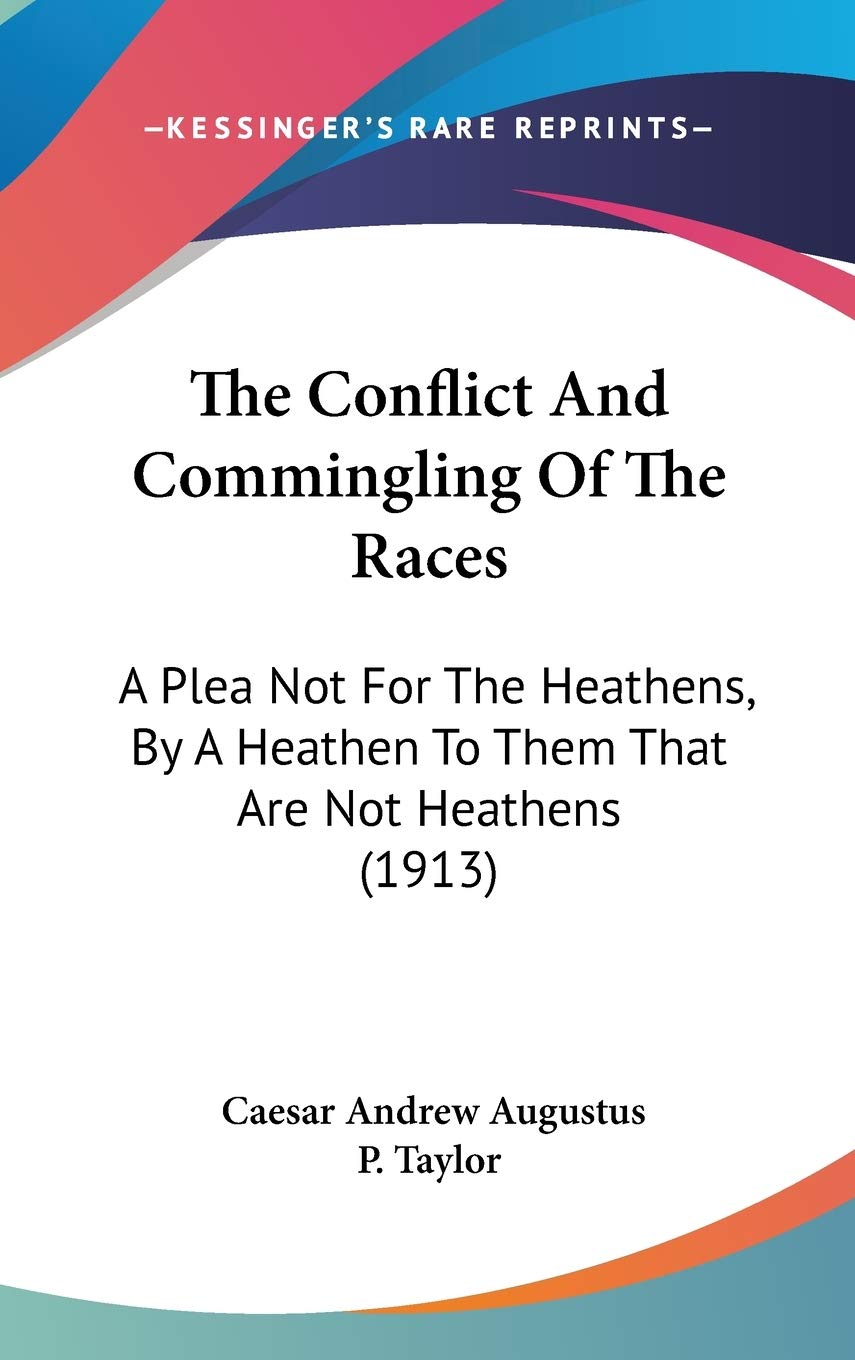 The Conflict And Commingling Of The Races: A Plea Not For The Heathens, By A Heathen To Them That Are Not Heathens (1913) Religion & Esotericism