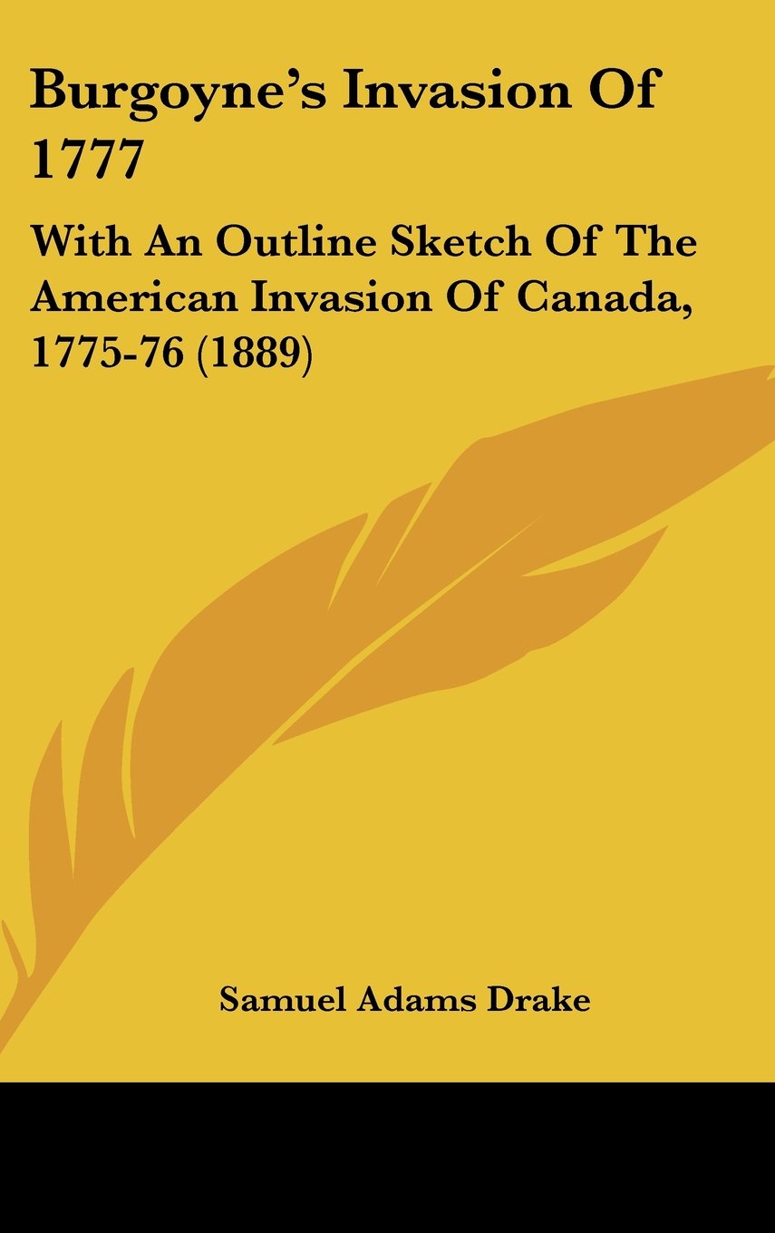 Burgoyne's Invasion of 1777: With an Outline Sketch of the American Invasion of Canada, 1775-76 Politics & History