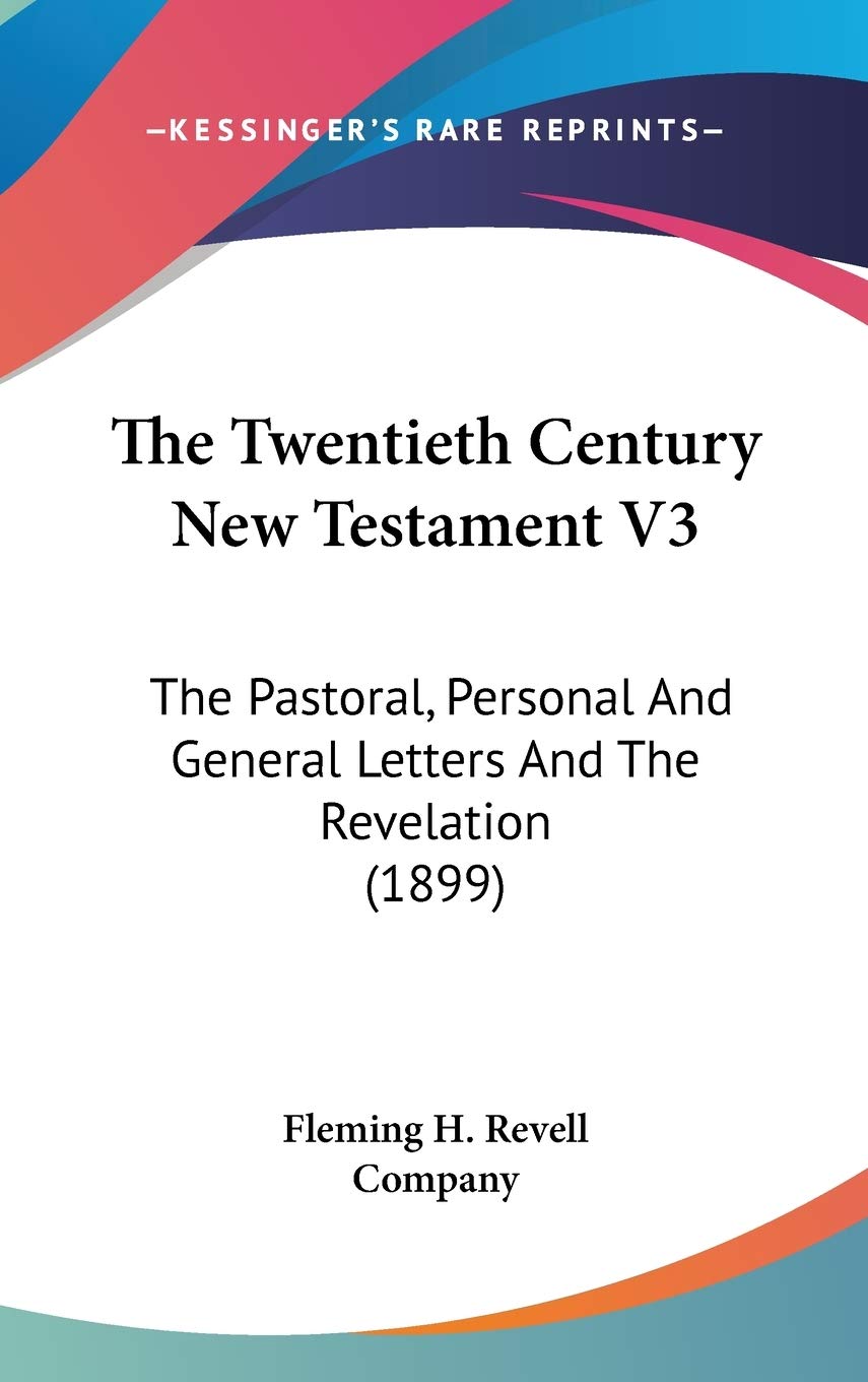 The Twentieth Century New Testament V3: The Pastoral, Personal And General Letters And The Revelation (1899) Essays & Short Stories