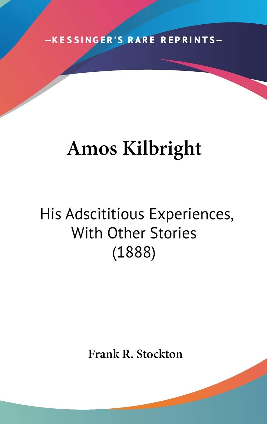 Amos Kilbright: His Adscititious Experiences, With Other Stories: His Adscititious Experiences, With Other Stories (1888) Essays & Short Stories