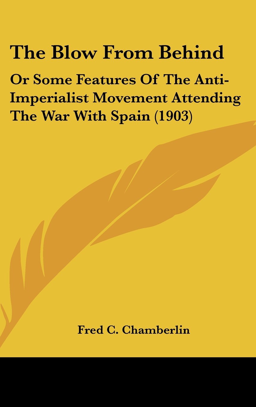 The Blow From Behind: Or Some Features Of The Anti-Imperialist Movement Attending The War With Spain (1903) Books