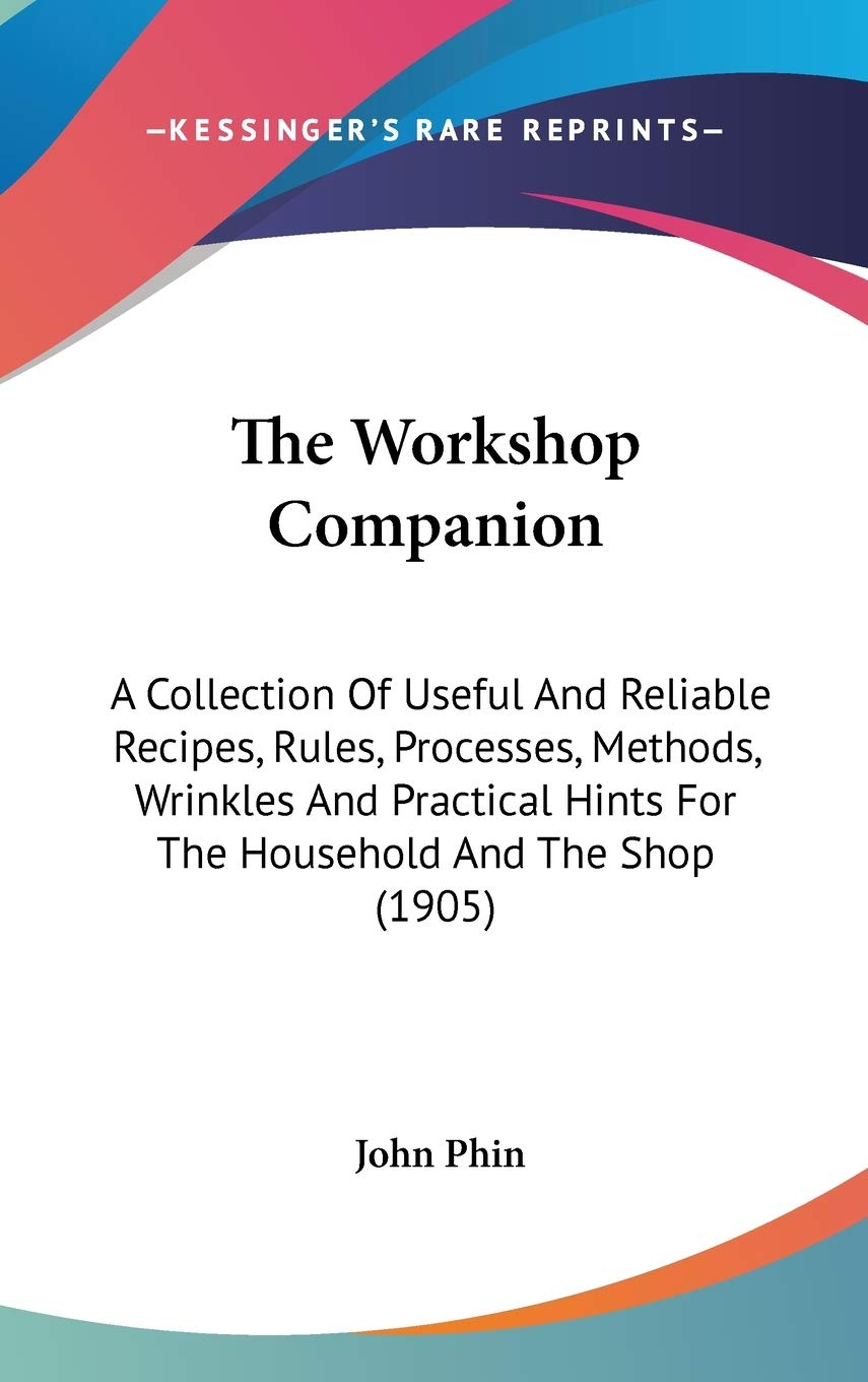 The Workshop Companion: A Collection Of Useful And Reliable Recipes, Rules, Processes, Methods, Wrinkles And Practical Hints For The Household And The Shop (1905) Cooking & Enjoying