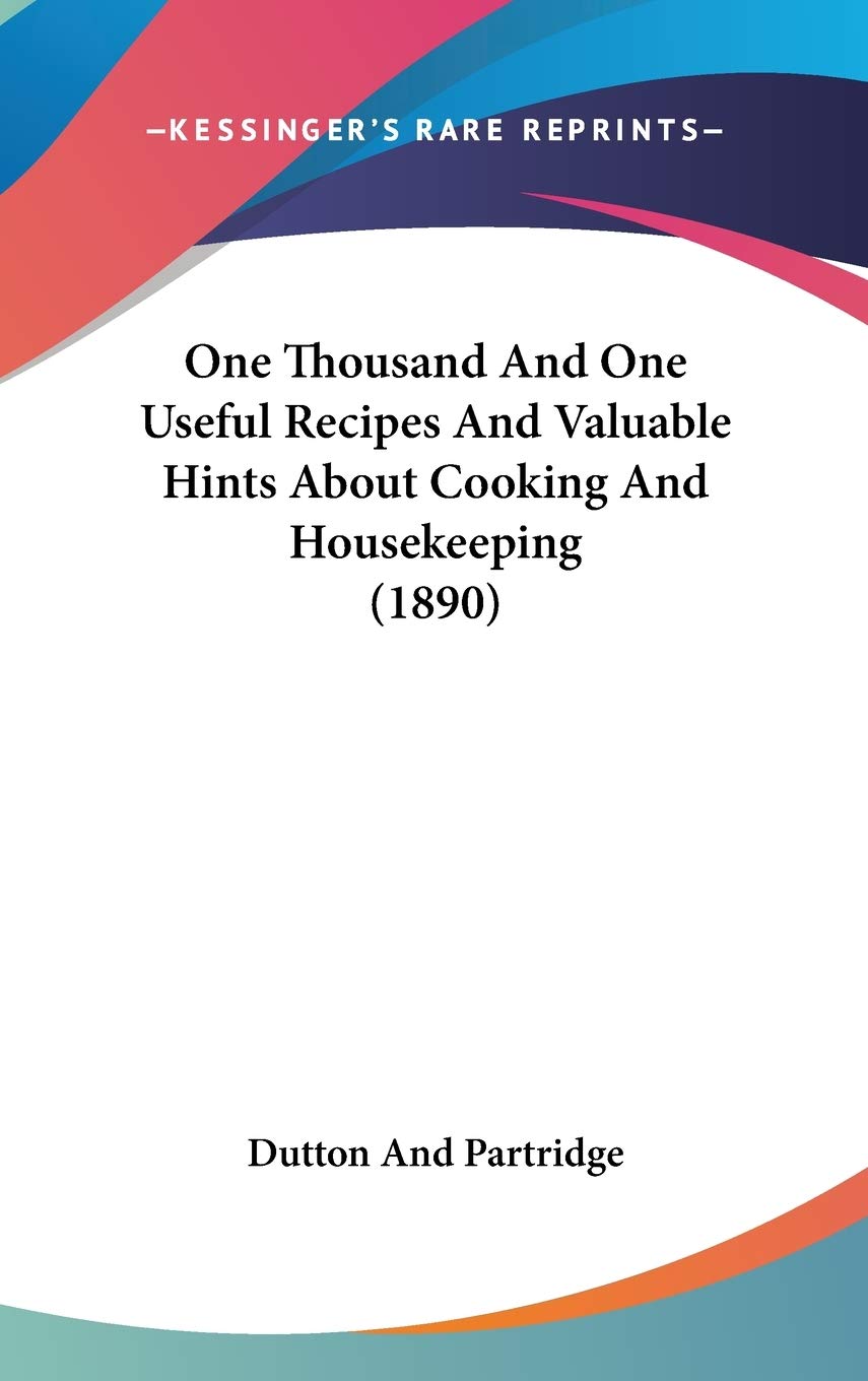 One Thousand And One Useful Recipes And Valuable Hints About Cooking And Housekeeping (1890) Cooking & Enjoying