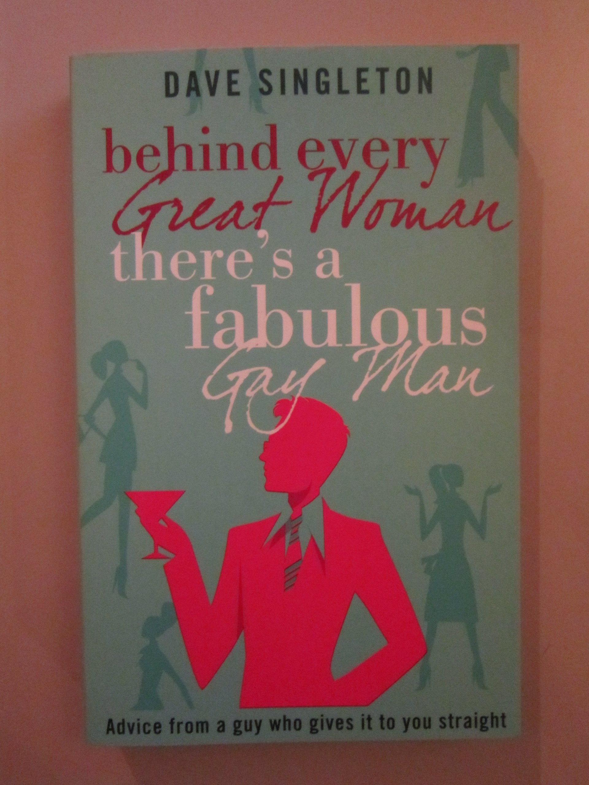 Behind Every Great Woman There Is A Fabulous Gay Man: Dating Advice From A Guy Who Gives It To You Straight book