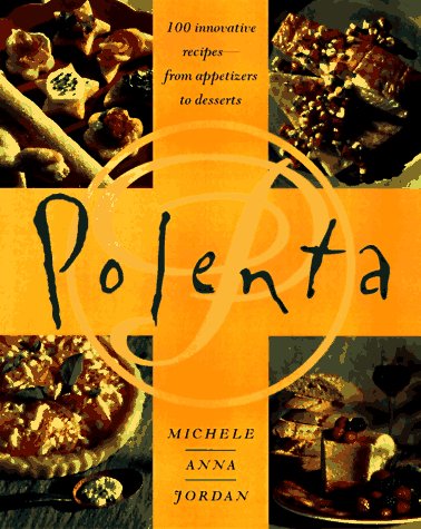 Polenta: 100 Innovative Recipes from Appetizers to Desserts Cooking & Enjoying