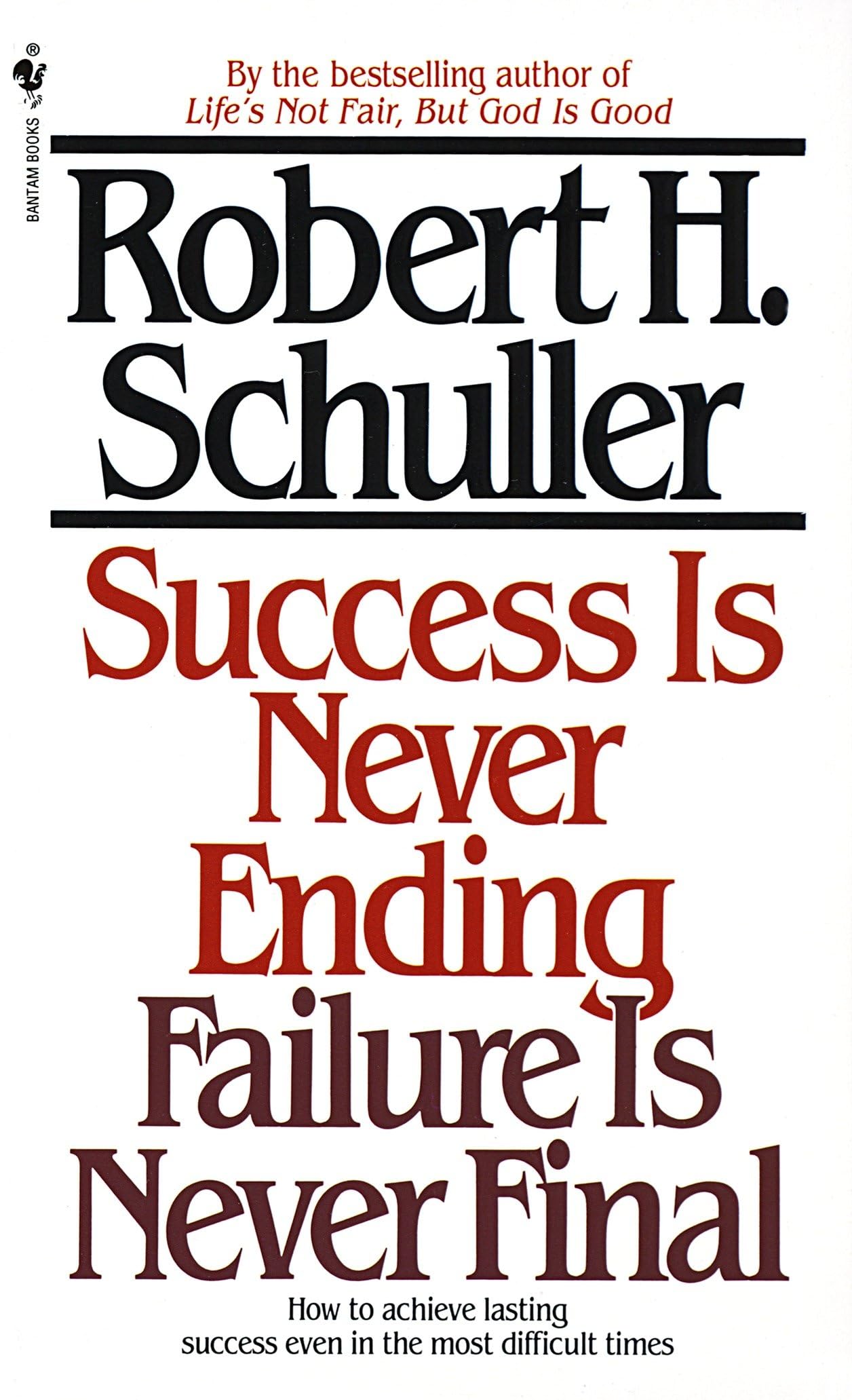 Success Is Never Ending, Failure Is Never Final: How to Achieve Lasting Success Even in the Most Difficult Times Business, Finance & Career