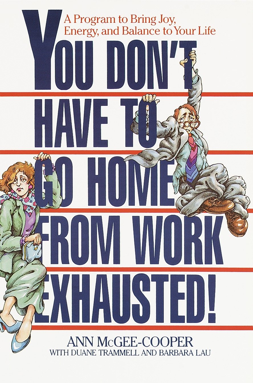 You Don't Have to Go Home from Work Exhausted!: A Program to Bring Joy, Energy, and Balance to Your Life book