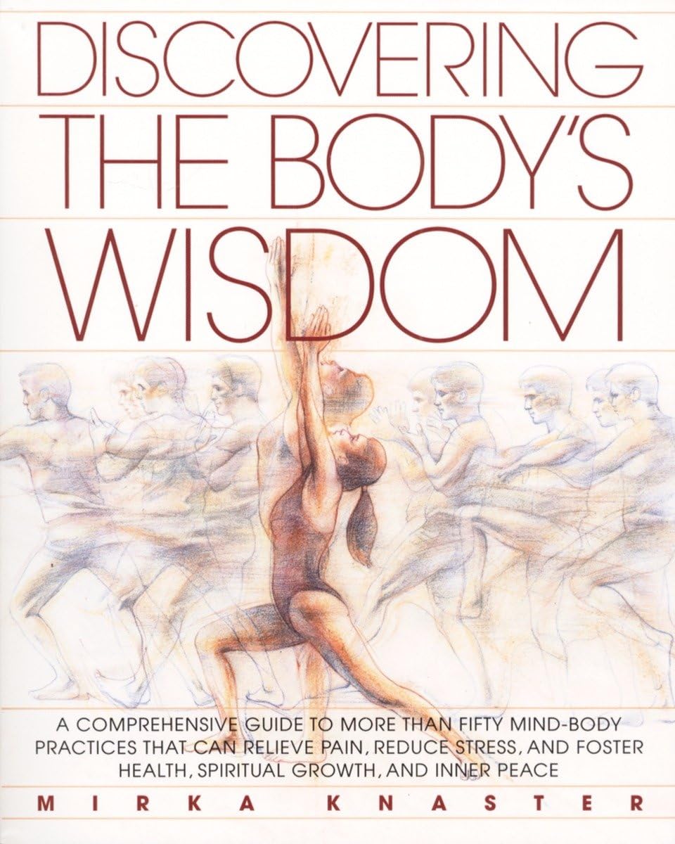 Discovering the Body's Wisdom: A Comprehensive Guide to More than Fifty Mind-Body Practices That Can Relieve Pain, Reduce Stress, and Foster Health, Spiritual Growth, and Inner Peace Medicine