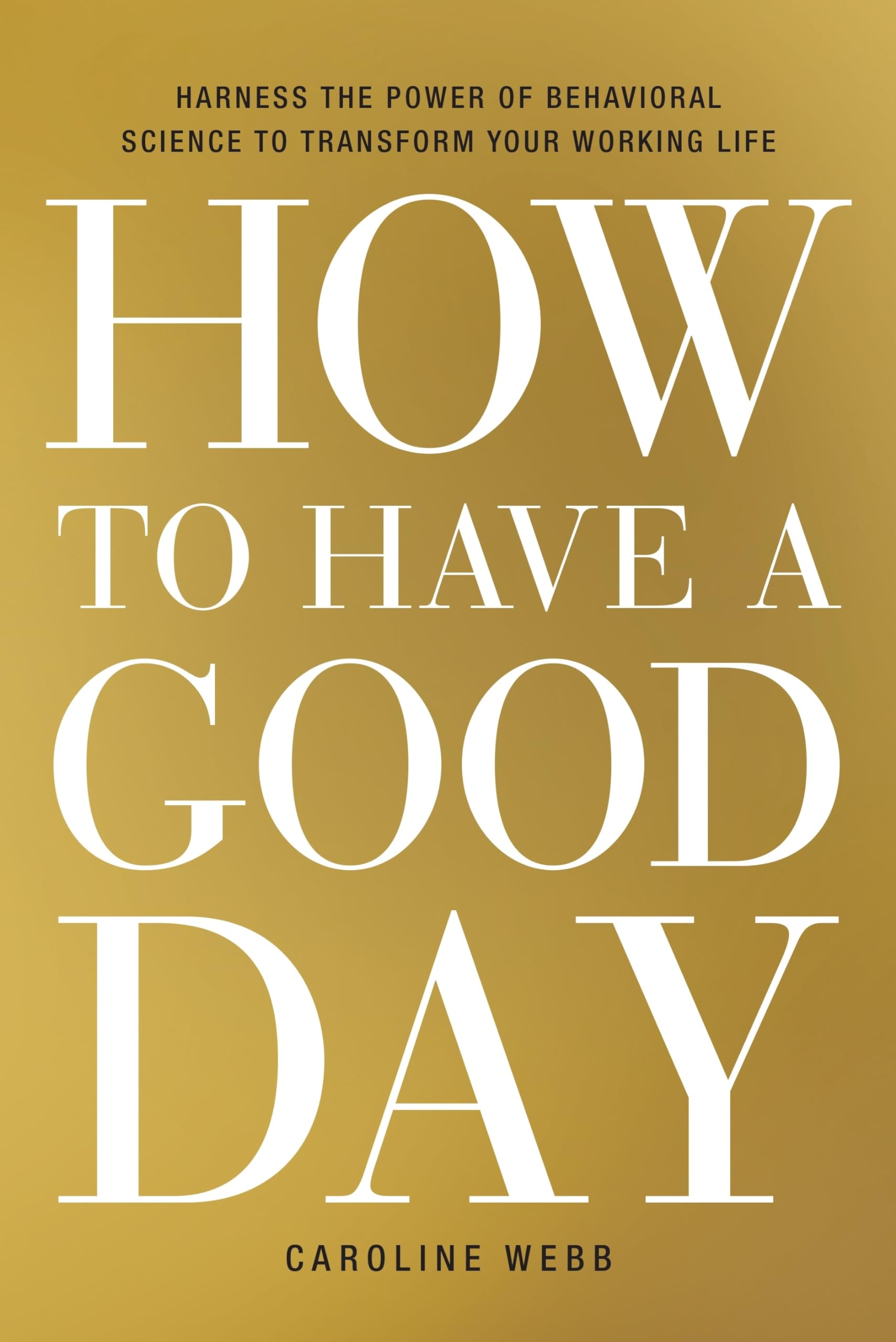 How to Have a Good Day: Harness the Power of Behavioral Science to Transform Your Working Life Business, Finance & Career
