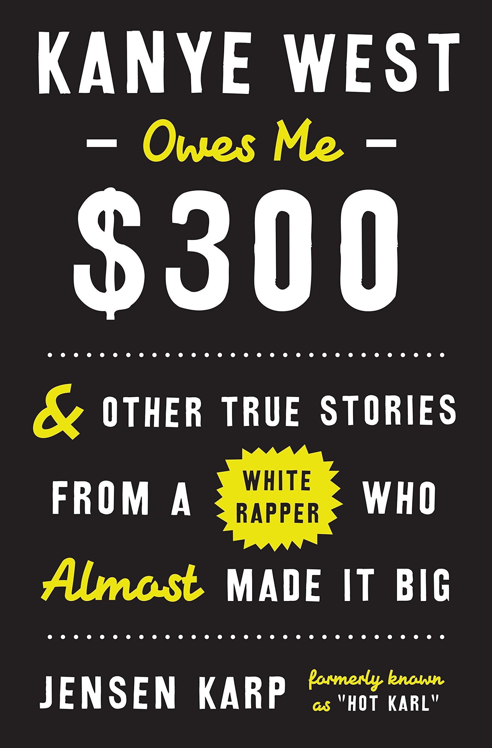 Kanye West Owes Me $300: And Other True Stories from a White Rapper Who Almost Made It Big Humour & Satire