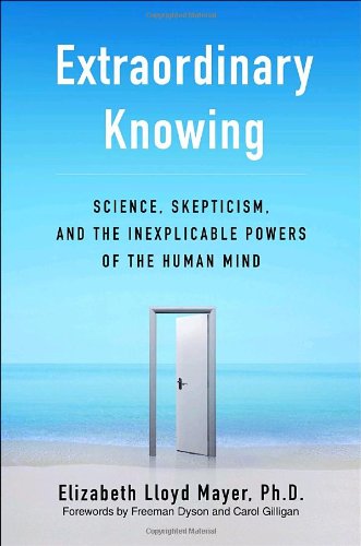 Extraordinary Knowing: Science, Skepticism, And the Inexplicable Powers of the Human Mind book