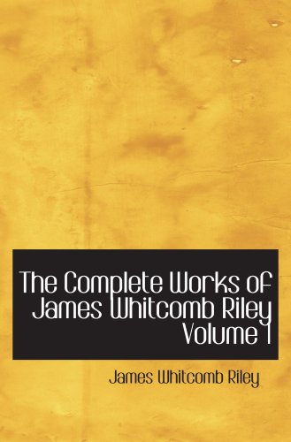 The Complete Works of James Whitcomb Riley Volume 1 Poetry