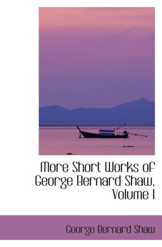 More Short Works of George Bernard Shaw, Volume I Contemporary literature