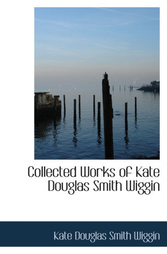 Collected Works of Kate Douglas Smith Wiggin Contemporary literature