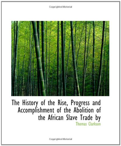 The History of the Rise, Progress and Accomplishment of the Abolition of the African Slave Trade by Politics & History