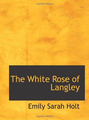 The White Rose of Langley: A Story of the Olden Time Politics & History