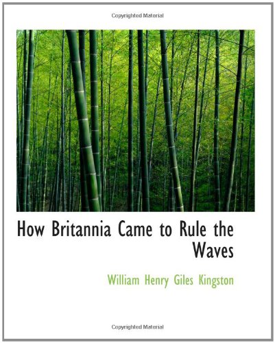 How Britannia Came to Rule the Waves: Updated to 1900 Politics & History