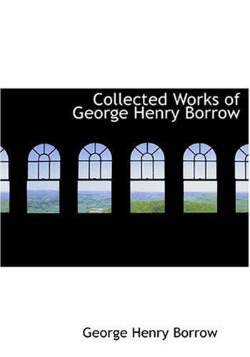 Collected Works of George Henry Borrow (Large Print Edition) Contemporary literature