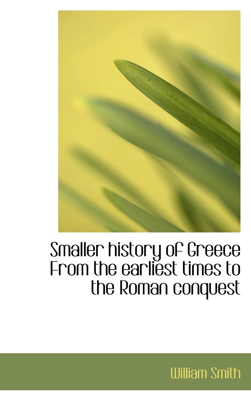 Smaller history of Greece From the earliest times to the Roman conquest Politics & History