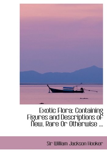 Exotic Flora: Containing Figures and Descriptions of New, Rare or Otherwise Interesting Exotic Plants Politics & History
