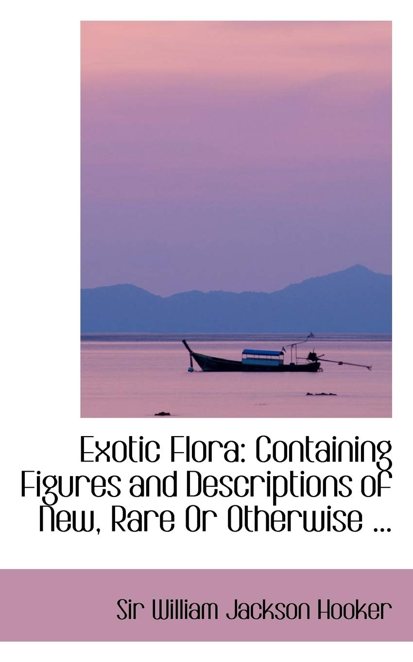 Exotic Flora: Containing Figures and Descriptions of New, Rare or Otherwise Interesting Exotic Plants Politics & History