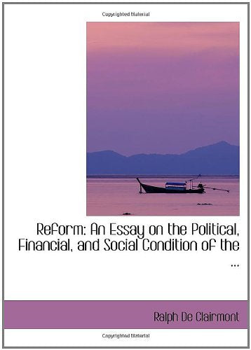Reform: An Essay on the Political, Financial, and Social Condition of the ... Politics & History