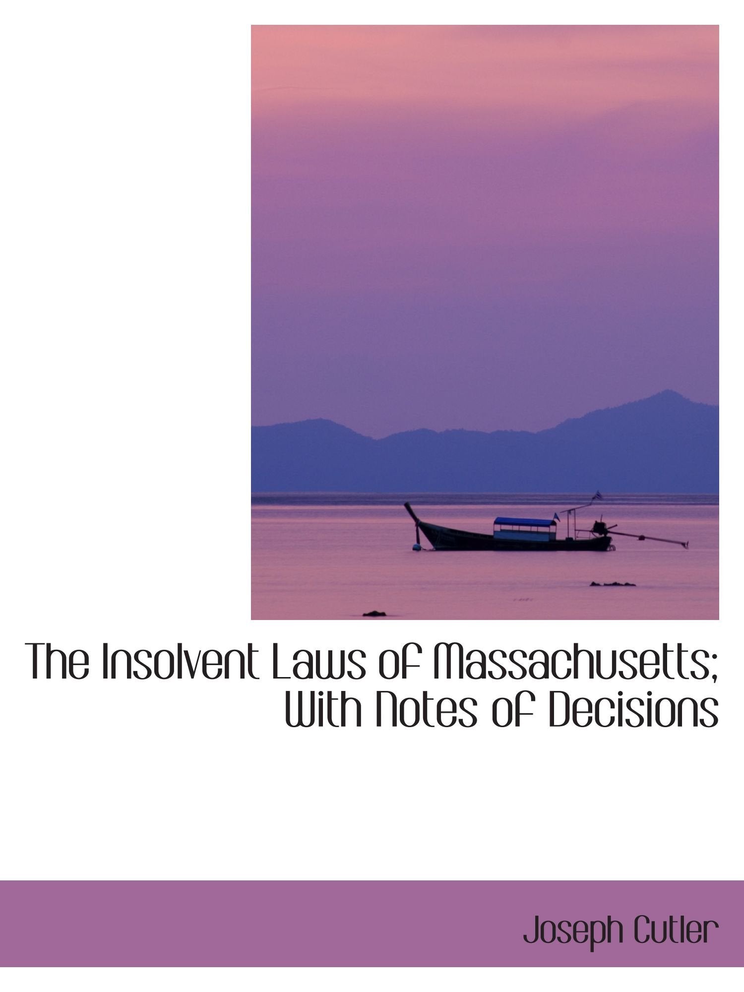 The Insolvent Laws of Massachusetts; With Notes of Decisions Law