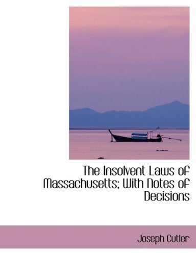 The Insolvent Laws of Massachusetts: With Notes of Decisions Politics & History