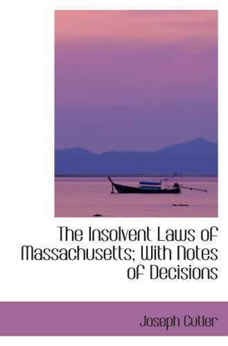 The Insolvent Laws of Massachusetts; With Notes of Decisions Politics & History